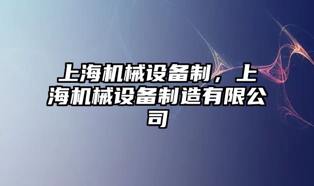 上海機(jī)械設(shè)備制，上海機(jī)械設(shè)備制造有限公司