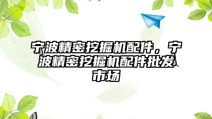 寧波精密挖掘機配件，寧波精密挖掘機配件批發(fā)市場