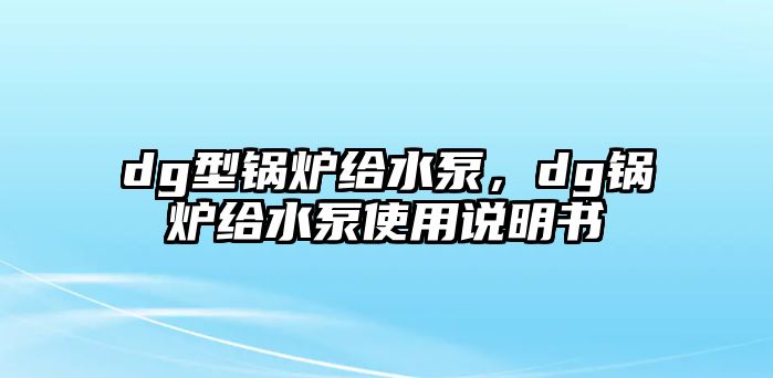 dg型鍋爐給水泵，dg鍋爐給水泵使用說明書