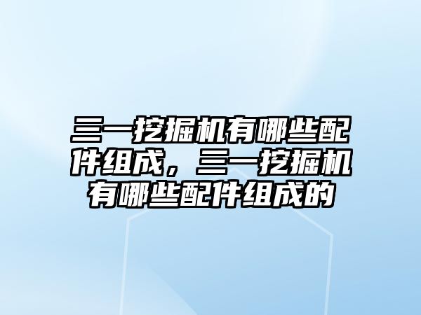 三一挖掘機有哪些配件組成，三一挖掘機有哪些配件組成的