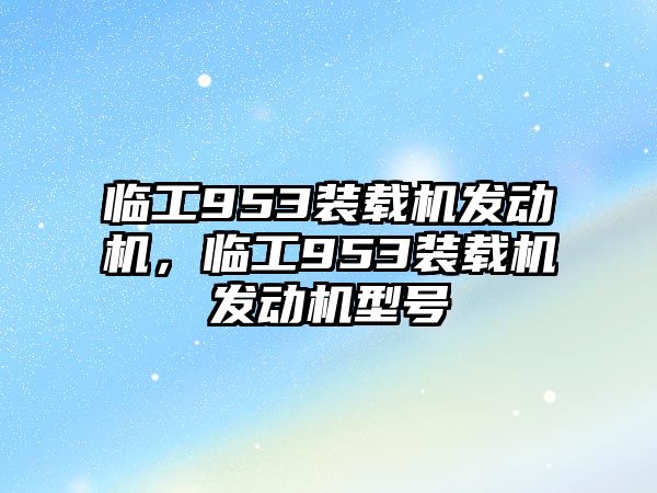 臨工953裝載機發(fā)動機，臨工953裝載機發(fā)動機型號