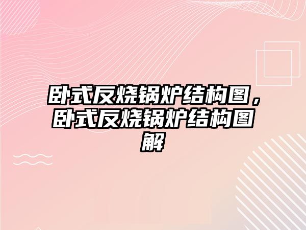 臥式反燒鍋爐結(jié)構(gòu)圖，臥式反燒鍋爐結(jié)構(gòu)圖解