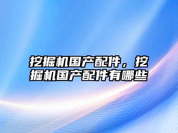 挖掘機國產配件，挖掘機國產配件有哪些