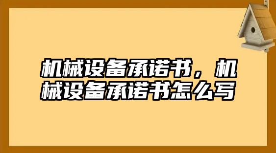 機(jī)械設(shè)備承諾書，機(jī)械設(shè)備承諾書怎么寫