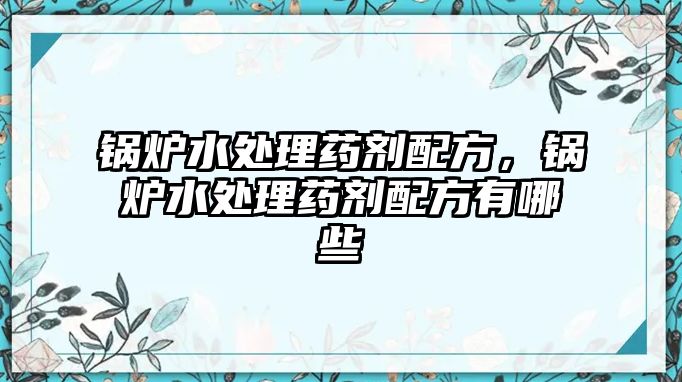 鍋爐水處理藥劑配方，鍋爐水處理藥劑配方有哪些