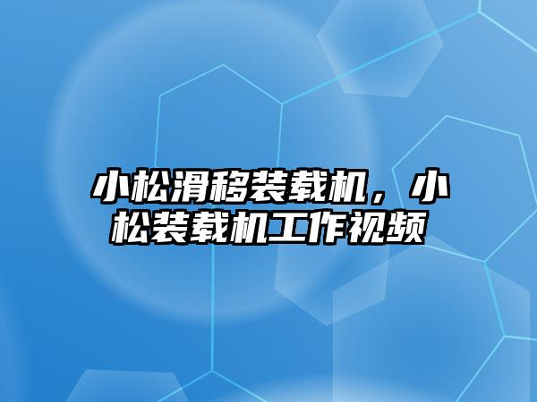 小松滑移裝載機，小松裝載機工作視頻