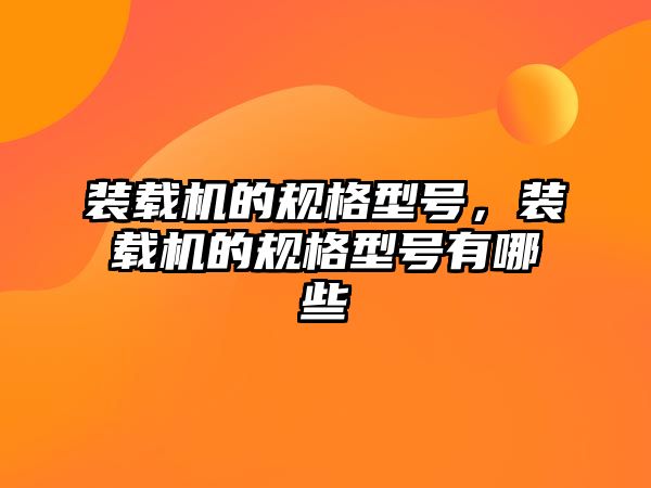 裝載機的規(guī)格型號，裝載機的規(guī)格型號有哪些