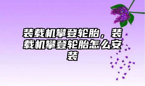 裝載機(jī)攀登輪胎，裝載機(jī)攀登輪胎怎么安裝