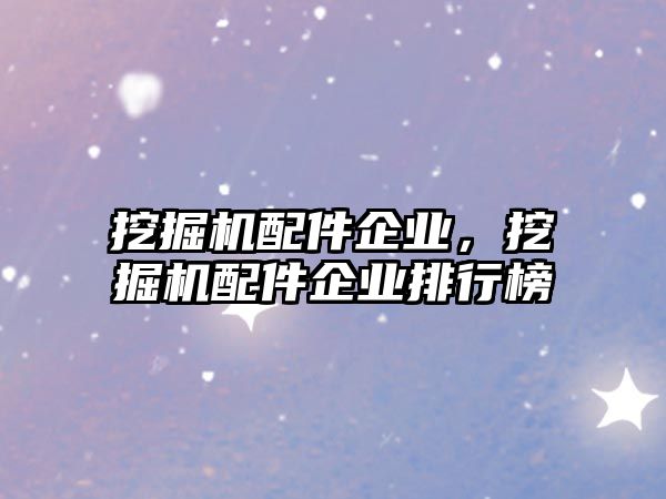 挖掘機配件企業(yè)，挖掘機配件企業(yè)排行榜