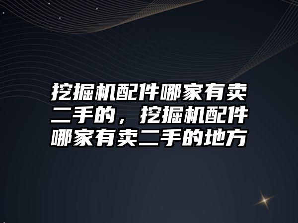 挖掘機配件哪家有賣二手的，挖掘機配件哪家有賣二手的地方