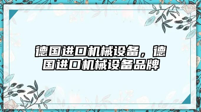 德國(guó)進(jìn)口機(jī)械設(shè)備，德國(guó)進(jìn)口機(jī)械設(shè)備品牌