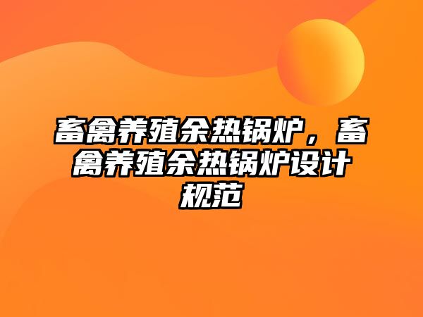 畜禽養(yǎng)殖余熱鍋爐，畜禽養(yǎng)殖余熱鍋爐設計規(guī)范