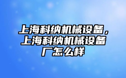 上?？萍{機(jī)械設(shè)備，上?？萍{機(jī)械設(shè)備廠怎么樣