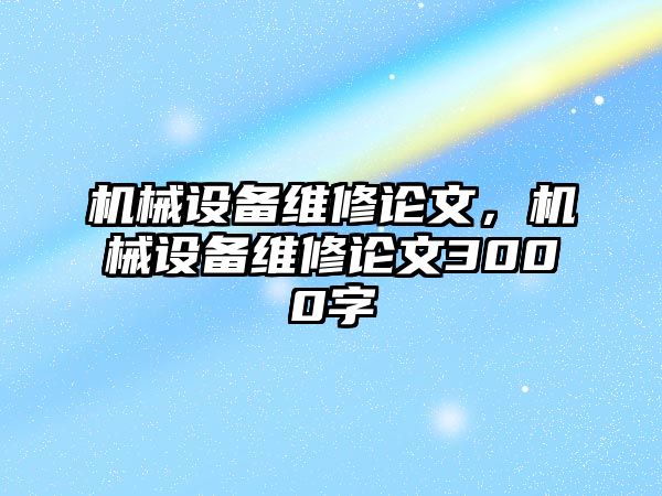 機(jī)械設(shè)備維修論文，機(jī)械設(shè)備維修論文3000字