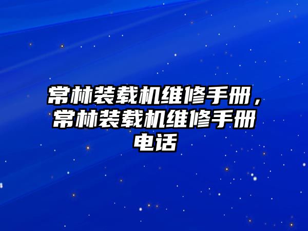 常林裝載機(jī)維修手冊(cè)，常林裝載機(jī)維修手冊(cè)電話