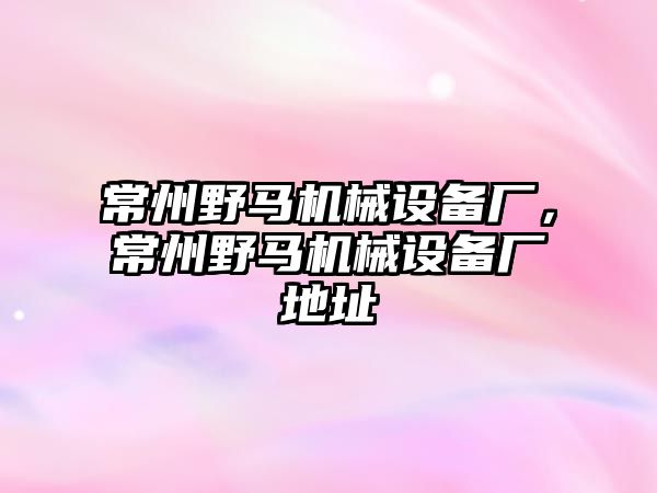 常州野馬機(jī)械設(shè)備廠，常州野馬機(jī)械設(shè)備廠地址