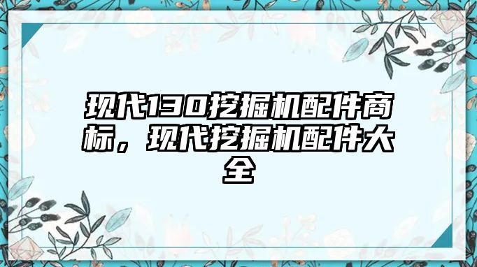 現(xiàn)代130挖掘機配件商標，現(xiàn)代挖掘機配件大全