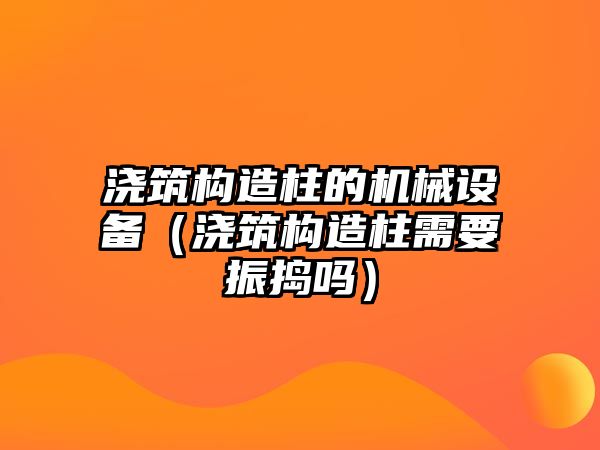 澆筑構造柱的機械設備（澆筑構造柱需要振搗嗎）