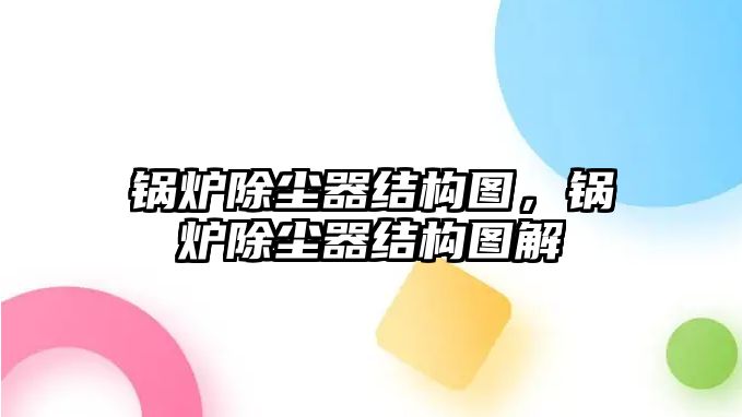 鍋爐除塵器結(jié)構(gòu)圖，鍋爐除塵器結(jié)構(gòu)圖解