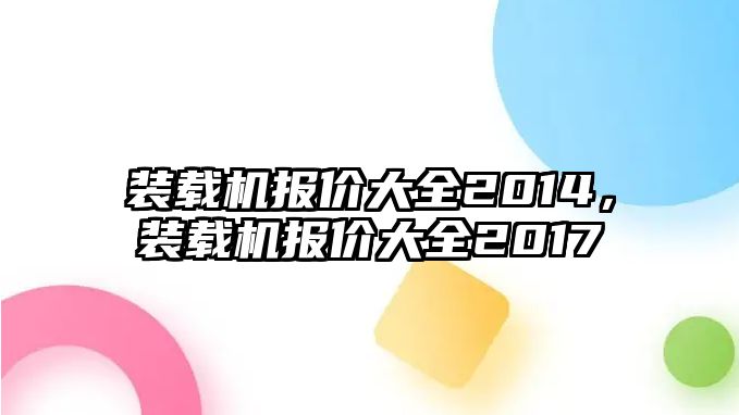 裝載機(jī)報(bào)價(jià)大全2014，裝載機(jī)報(bào)價(jià)大全2017