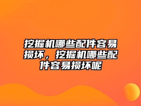 挖掘機哪些配件容易損壞，挖掘機哪些配件容易損壞呢