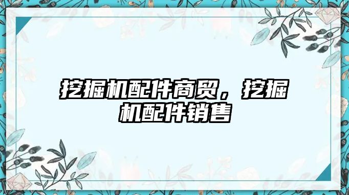 挖掘機配件商貿(mào)，挖掘機配件銷售