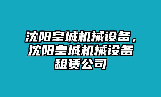 沈陽皇城機械設備，沈陽皇城機械設備租賃公司