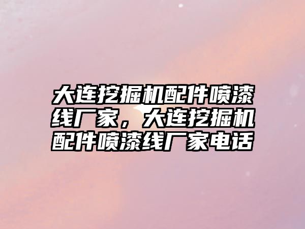 大連挖掘機配件噴漆線廠家，大連挖掘機配件噴漆線廠家電話