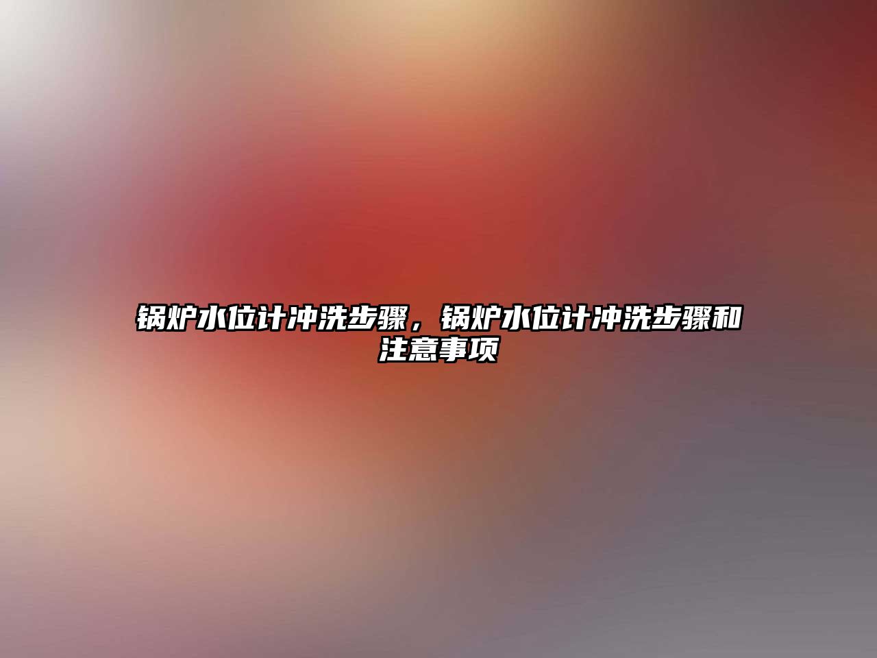 鍋爐水位計沖洗步驟，鍋爐水位計沖洗步驟和注意事項