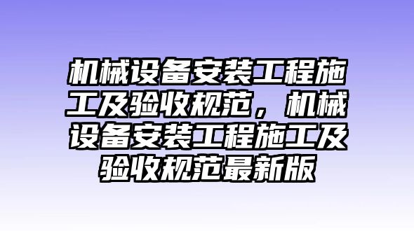 機械設備安裝工程施工及驗收規(guī)范，機械設備安裝工程施工及驗收規(guī)范最新版