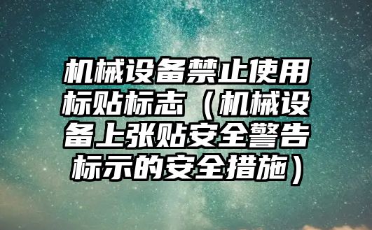 機械設(shè)備禁止使用標貼標志（機械設(shè)備上張貼安全警告標示的安全措施）