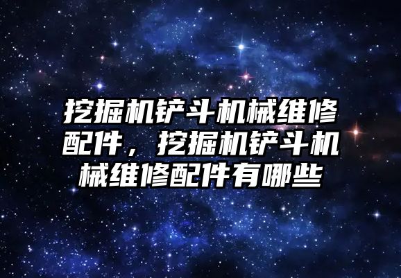 挖掘機鏟斗機械維修配件，挖掘機鏟斗機械維修配件有哪些