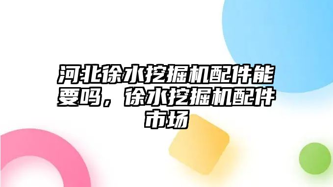 河北徐水挖掘機(jī)配件能要嗎，徐水挖掘機(jī)配件市場