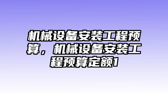 機(jī)械設(shè)備安裝工程預(yù)算，機(jī)械設(shè)備安裝工程預(yù)算定額1