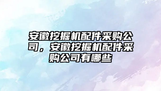 安徽挖掘機配件采購公司，安徽挖掘機配件采購公司有哪些