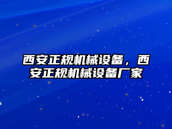 西安正規(guī)機(jī)械設(shè)備，西安正規(guī)機(jī)械設(shè)備廠家