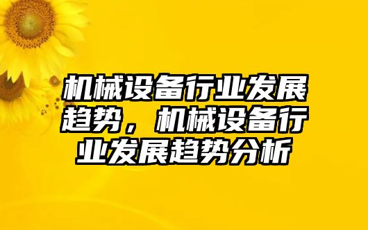 機(jī)械設(shè)備行業(yè)發(fā)展趨勢(shì)，機(jī)械設(shè)備行業(yè)發(fā)展趨勢(shì)分析