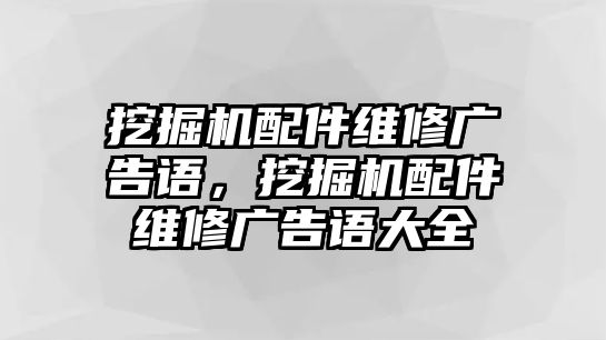 挖掘機配件維修廣告語，挖掘機配件維修廣告語大全