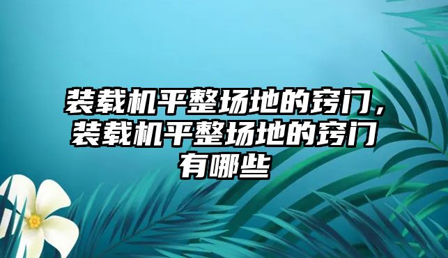 裝載機平整場地的竅門，裝載機平整場地的竅門有哪些