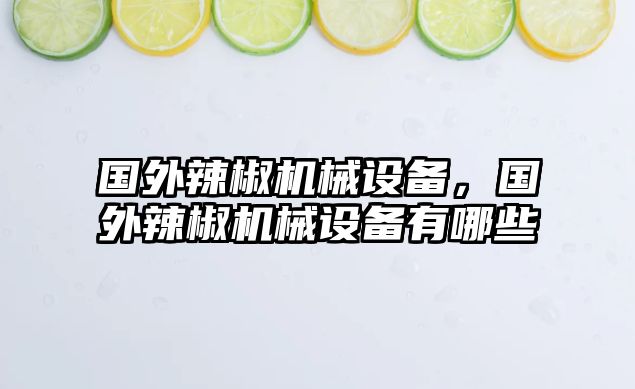 國(guó)外辣椒機(jī)械設(shè)備，國(guó)外辣椒機(jī)械設(shè)備有哪些