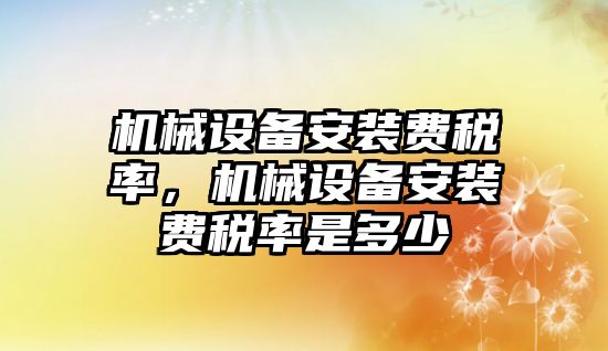 機械設(shè)備安裝費稅率，機械設(shè)備安裝費稅率是多少