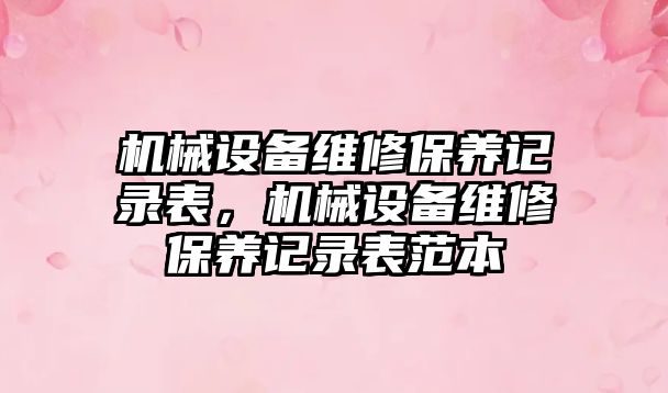 機械設備維修保養(yǎng)記錄表，機械設備維修保養(yǎng)記錄表范本