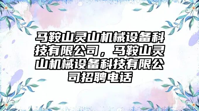 馬鞍山靈山機械設備科技有限公司，馬鞍山靈山機械設備科技有限公司招聘電話