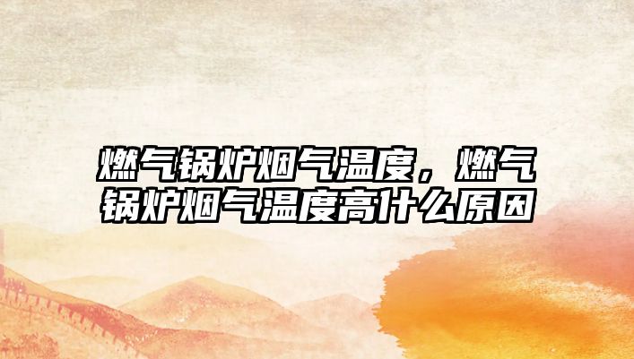 燃?xì)忮仩t煙氣溫度，燃?xì)忮仩t煙氣溫度高什么原因