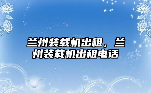 蘭州裝載機(jī)出租，蘭州裝載機(jī)出租電話