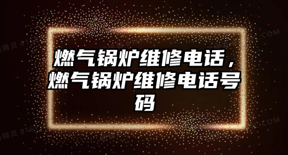 燃氣鍋爐維修電話，燃氣鍋爐維修電話號碼