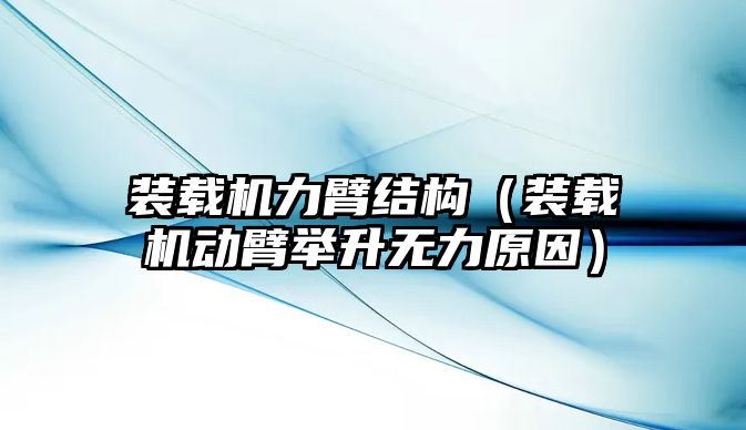 裝載機力臂結(jié)構(gòu)（裝載機動臂舉升無力原因）