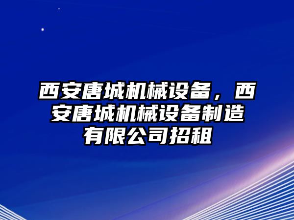 西安唐城機(jī)械設(shè)備，西安唐城機(jī)械設(shè)備制造有限公司招租