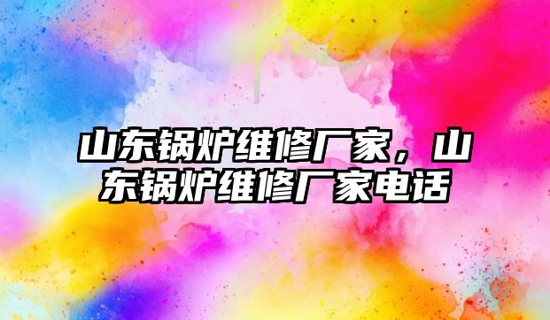 山東鍋爐維修廠家，山東鍋爐維修廠家電話