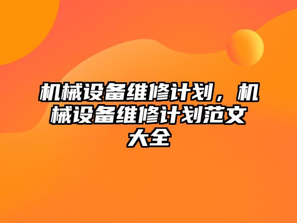 機械設(shè)備維修計劃，機械設(shè)備維修計劃范文大全